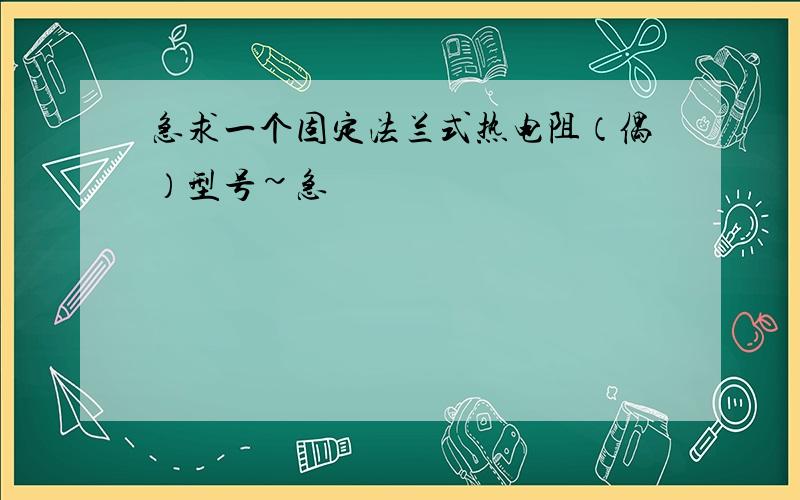 急求一个固定法兰式热电阻（偶）型号~急