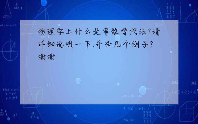 物理学上什么是等效替代法?请详细说明一下,并举几个例子?谢谢