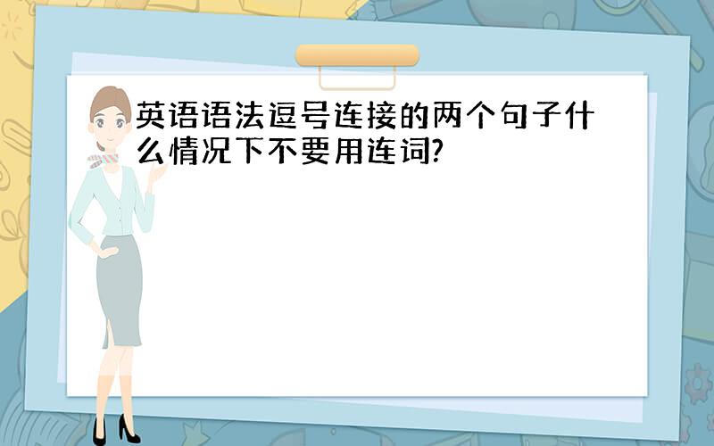 英语语法逗号连接的两个句子什么情况下不要用连词?