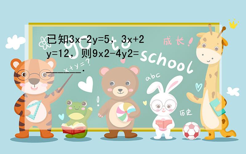 已知3x-2y=5，3x+2y=12，则9x2-4y2=______．