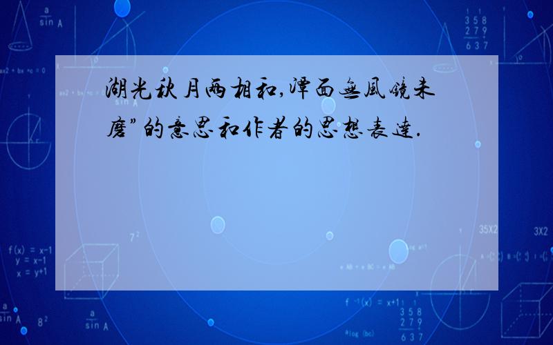 湖光秋月两相和,潭面无风镜未磨”的意思和作者的思想表达.