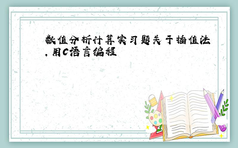 数值分析计算实习题关于插值法,用C语言编程