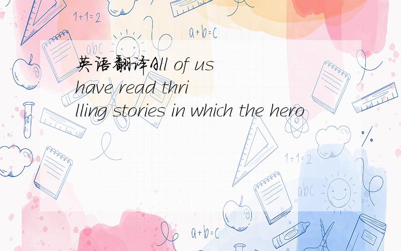 英语翻译All of us have read thrilling stories in which the hero