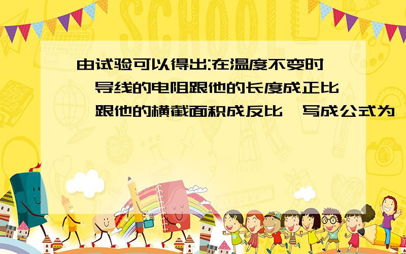 由试验可以得出:在温度不变时,导线的电阻跟他的长度成正比,跟他的横截面积成反比,写成公式为