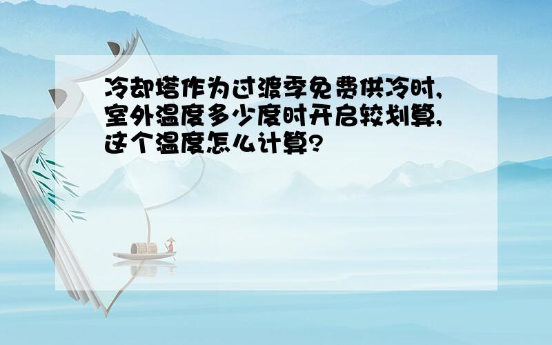 冷却塔作为过渡季免费供冷时,室外温度多少度时开启较划算,这个温度怎么计算?