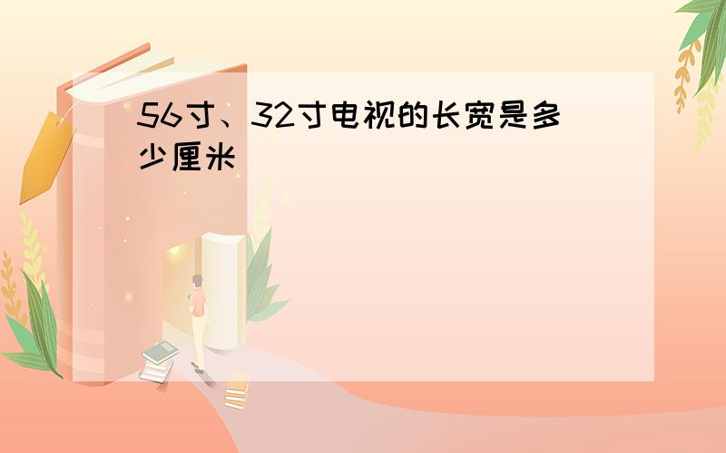 56寸、32寸电视的长宽是多少厘米