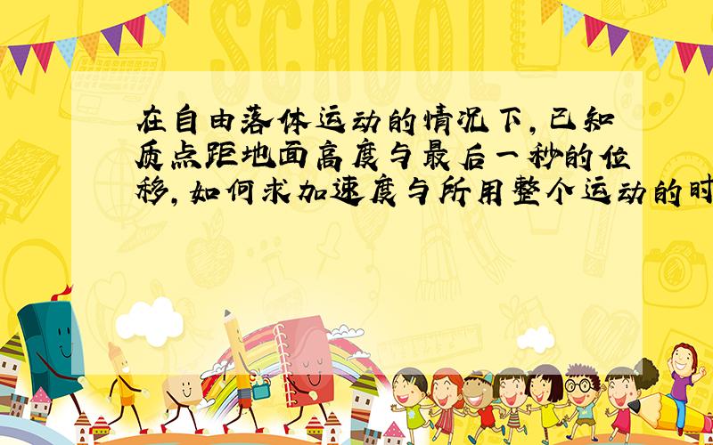 在自由落体运动的情况下,已知质点距地面高度与最后一秒的位移,如何求加速度与所用整个运动的时间