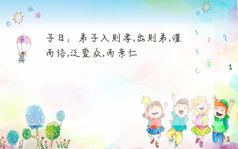 子日：弟子入则孝,出则弟,谨而信,泛爱众,而亲仁