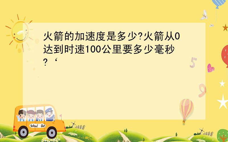 火箭的加速度是多少?火箭从0达到时速100公里要多少毫秒?‘