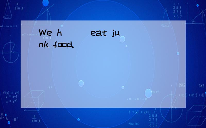 We h( ) eat junk food.