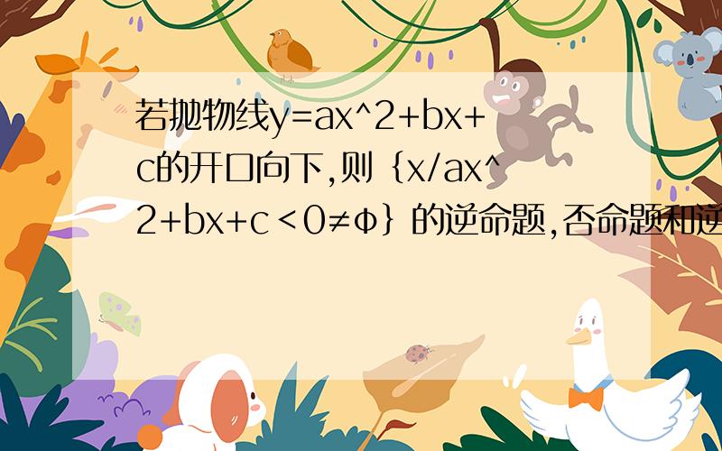 若抛物线y=ax^2+bx+c的开口向下,则｛x/ax^2+bx+c＜0≠φ｝的逆命题,否命题和逆否命题.