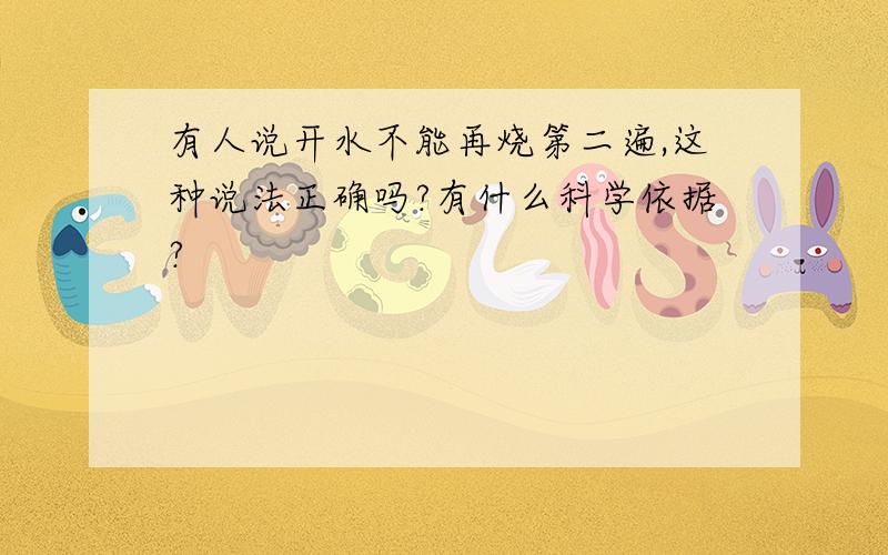 有人说开水不能再烧第二遍,这种说法正确吗?有什么科学依据?