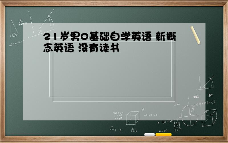 21岁男0基础自学英语 新概念英语 没有读书