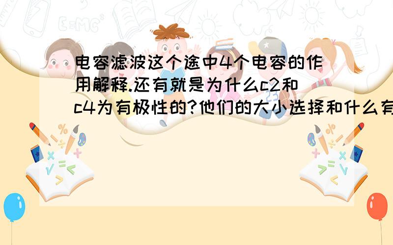 电容滤波这个途中4个电容的作用解释.还有就是为什么c2和c4为有极性的?他们的大小选择和什么有关