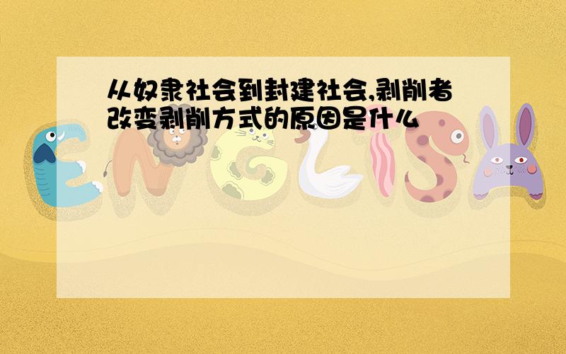 从奴隶社会到封建社会,剥削者改变剥削方式的原因是什么