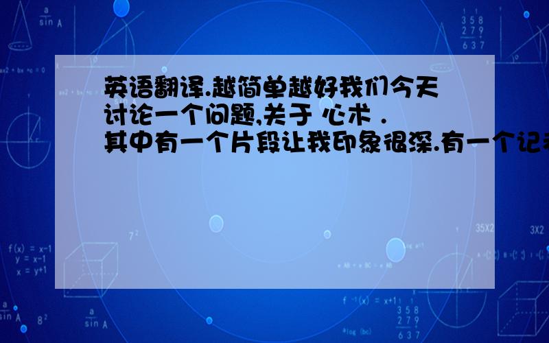 英语翻译.越简单越好我们今天讨论一个问题,关于 心术 .其中有一个片段让我印象很深.有一个记者问一个医生：当你在做一个重