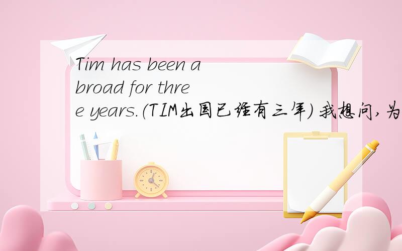 Tim has been abroad for three years.（TIM出国已经有三年） 我想问,为什么不是 t