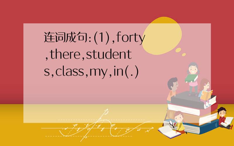 连词成句:(1),forty,there,students,class,my,in(.)