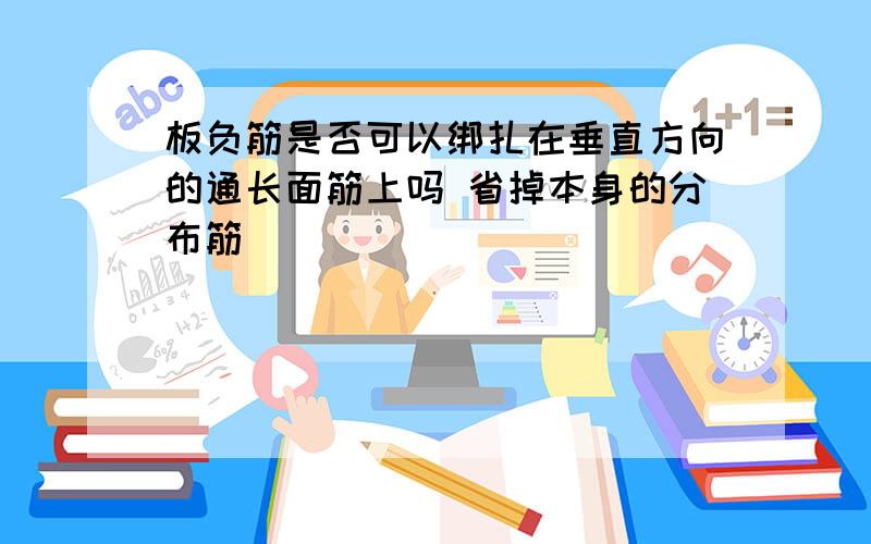 板负筋是否可以绑扎在垂直方向的通长面筋上吗 省掉本身的分布筋