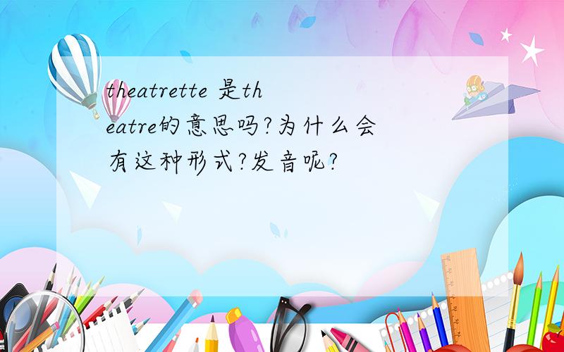 theatrette 是theatre的意思吗?为什么会有这种形式?发音呢?