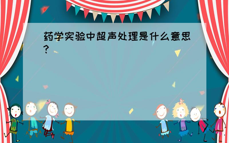 药学实验中超声处理是什么意思?