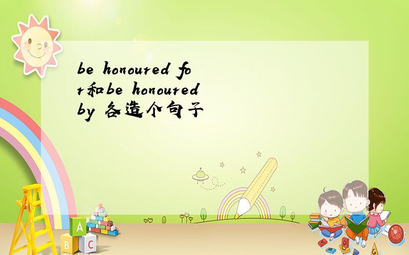 be honoured for和be honoured by 各造个句子