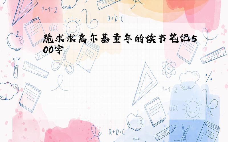 跪求求高尔基童年的读书笔记500字