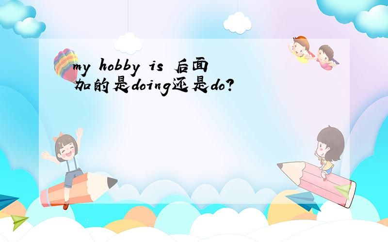 my hobby is 后面加的是doing还是do?