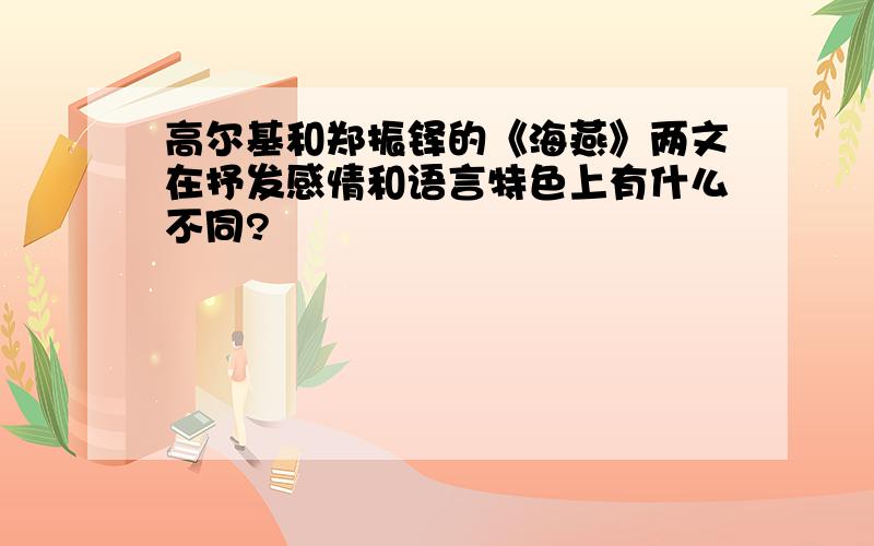 高尔基和郑振铎的《海燕》两文在抒发感情和语言特色上有什么不同?