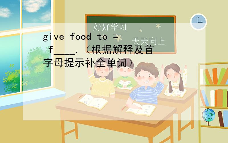 give food to = f____.（根据解释及首字母提示补全单词）