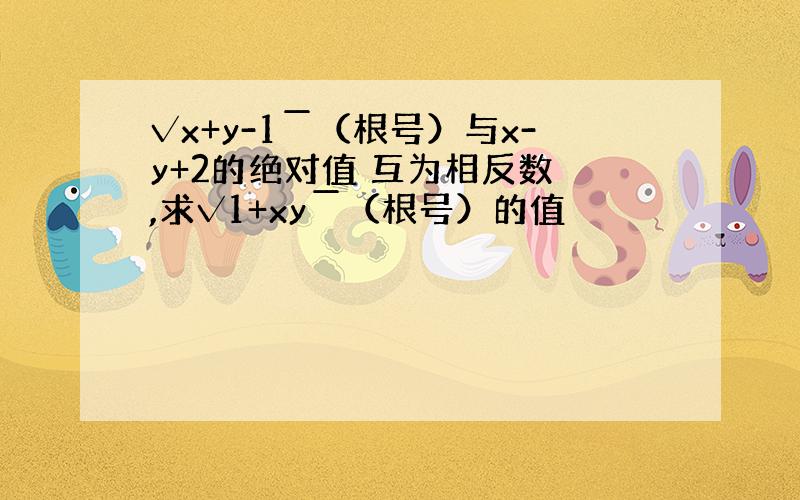 √x+y-1￣（根号）与x-y+2的绝对值 互为相反数 ,求√1+xy￣（根号）的值