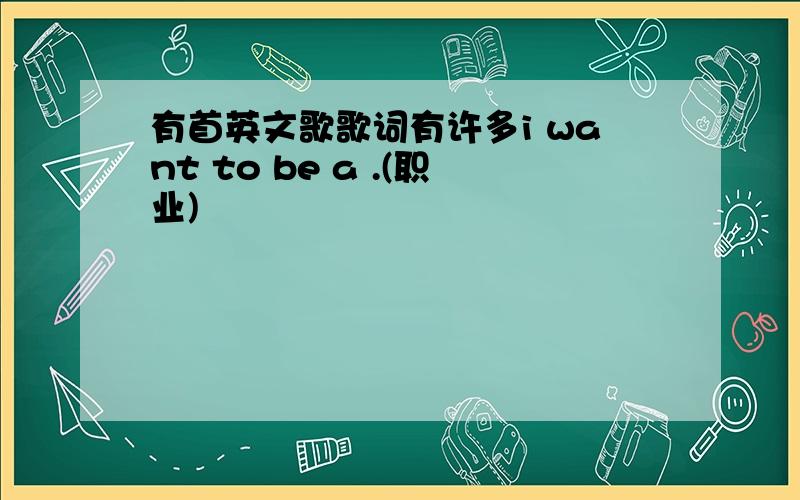 有首英文歌歌词有许多i want to be a .(职业)