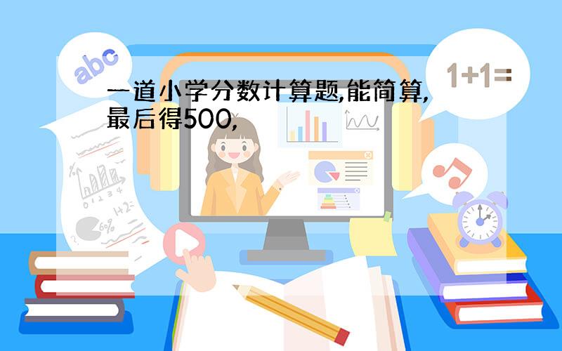 一道小学分数计算题,能简算,最后得500,