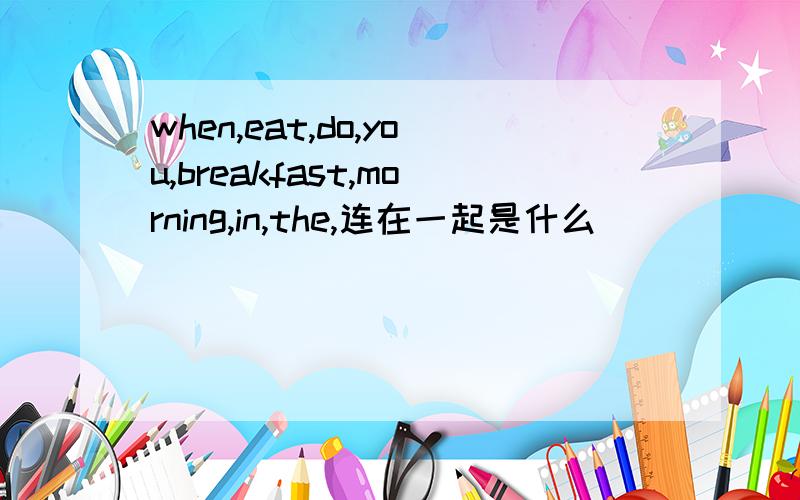 when,eat,do,you,breakfast,morning,in,the,连在一起是什么