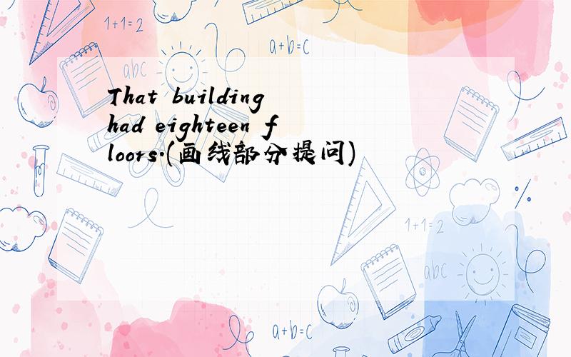 That building had eighteen floors.(画线部分提问)