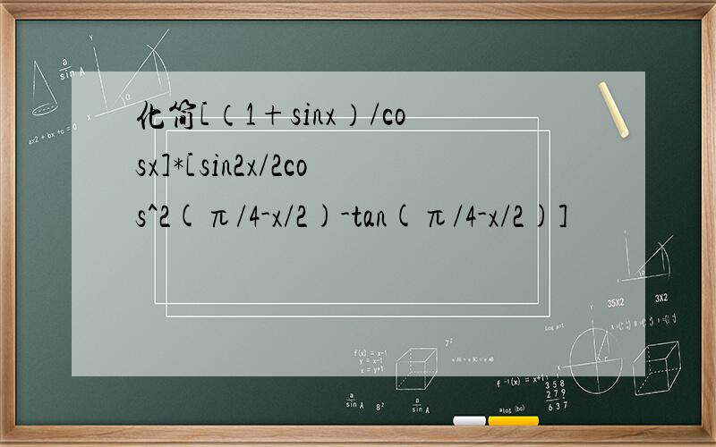 化简[（1+sinx）/cosx]*[sin2x/2cos^2(π/4-x/2)-tan(π/4-x/2)]