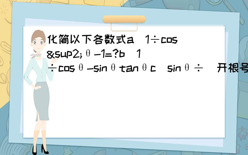 化简以下各数式a)1÷cos²θ-1=?b)1÷cosθ-sinθtanθc)sinθ÷（开根号1-cos&s