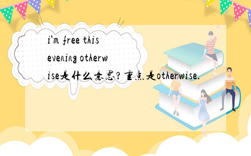 i'm free this evening otherwise是什么意思?重点是otherwise.