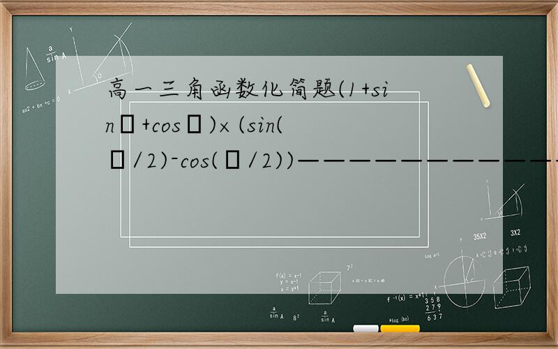 高一三角函数化简题(1+sinθ+cosθ)×(sin(θ/2)-cos(θ/2))——————————————————