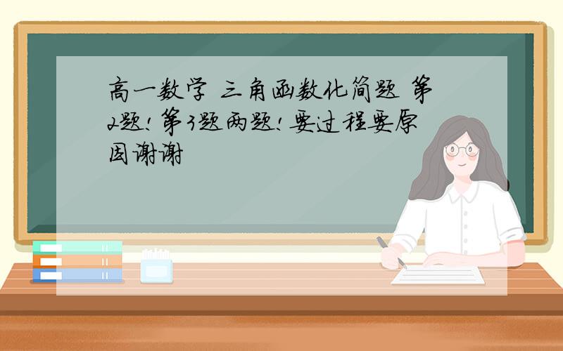 高一数学 三角函数化简题 第2题!第3题两题!要过程要原因谢谢