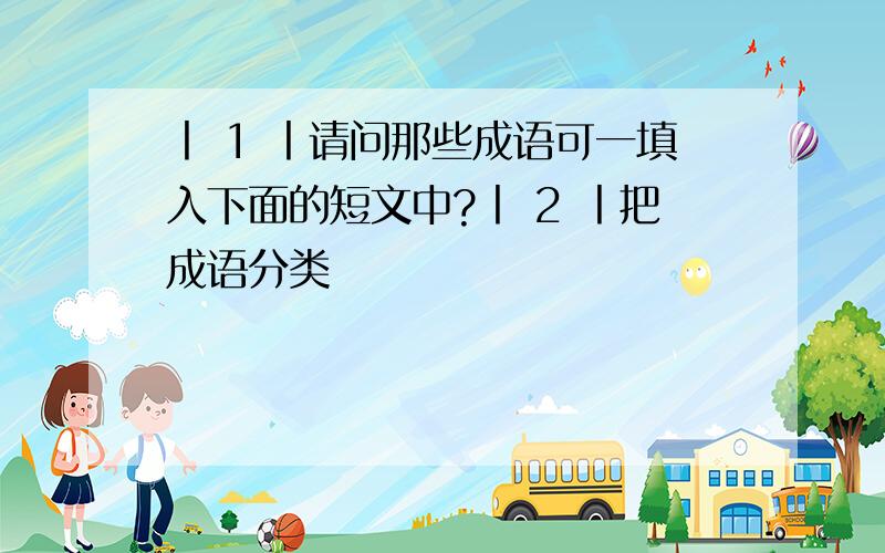 丨 1 丨请问那些成语可一填入下面的短文中?丨 2 丨把成语分类