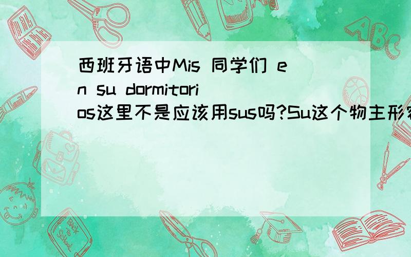 西班牙语中Mis 同学们 en su dormitorios这里不是应该用sus吗?Su这个物主形容词不是要跟名词dor