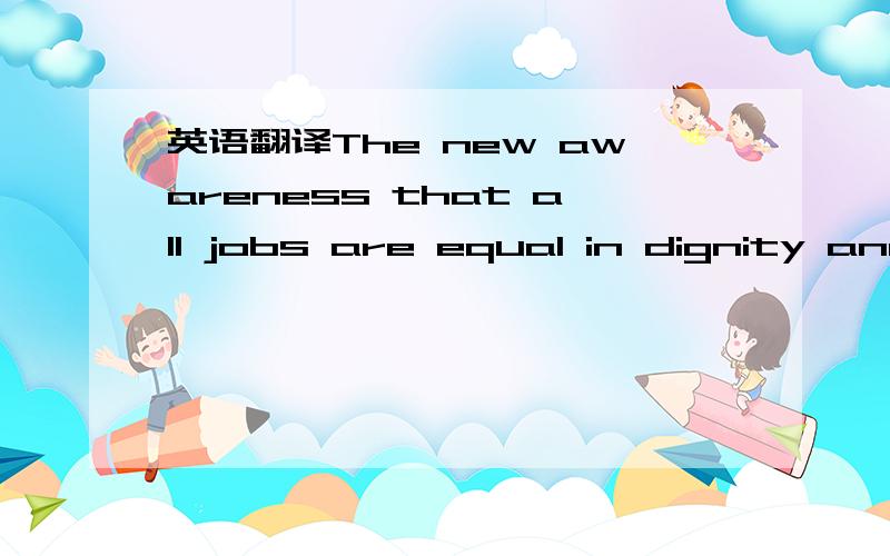 英语翻译The new awareness that all jobs are equal in dignity and