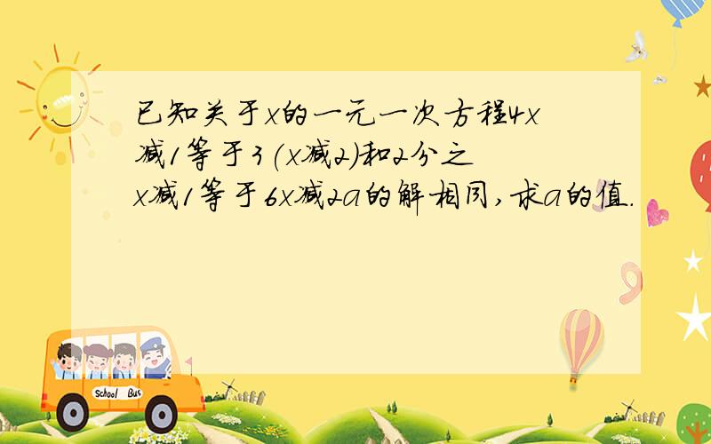 已知关于x的一元一次方程4x减1等于3(x减2)和2分之x减1等于6x减2a的解相同,求a的值.