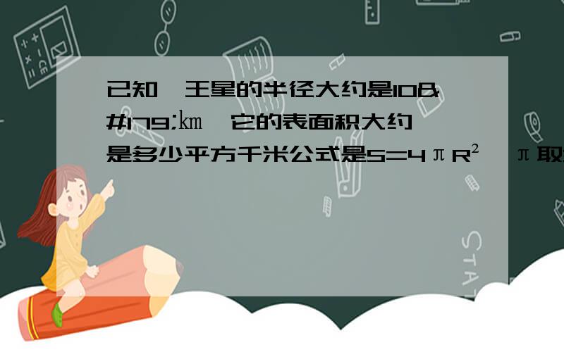 已知冥王星的半径大约是10³㎞,它的表面积大约是多少平方千米公式是S=4πR²,π取3.14,