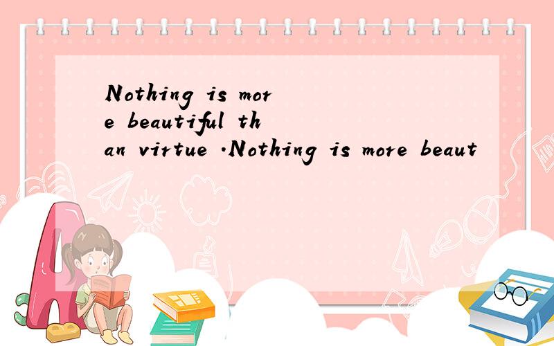 Nothing is more beautiful than virtue .Nothing is more beaut