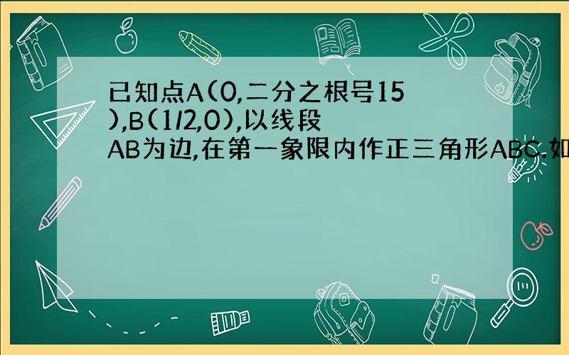 已知点A(0,二分之根号15),B(1/2,0),以线段AB为边,在第一象限内作正三角形ABC.如下