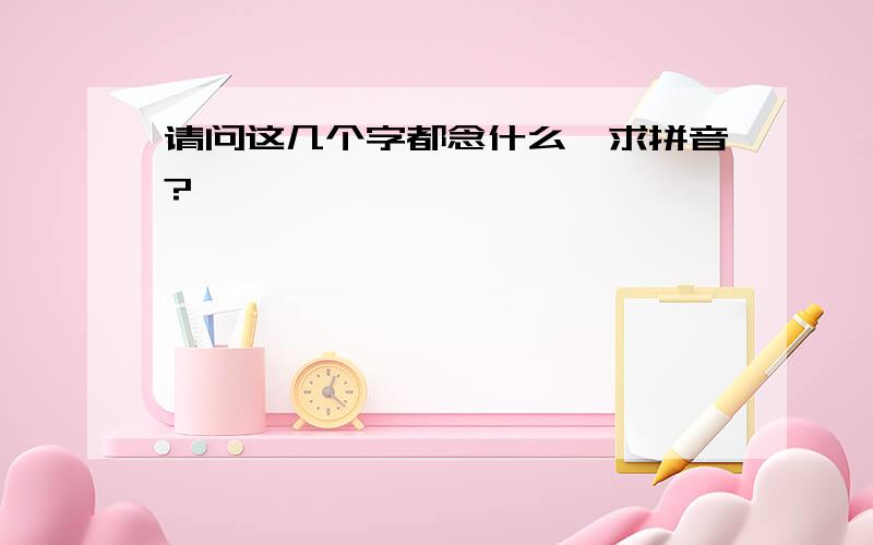 请问这几个字都念什么,求拼音?