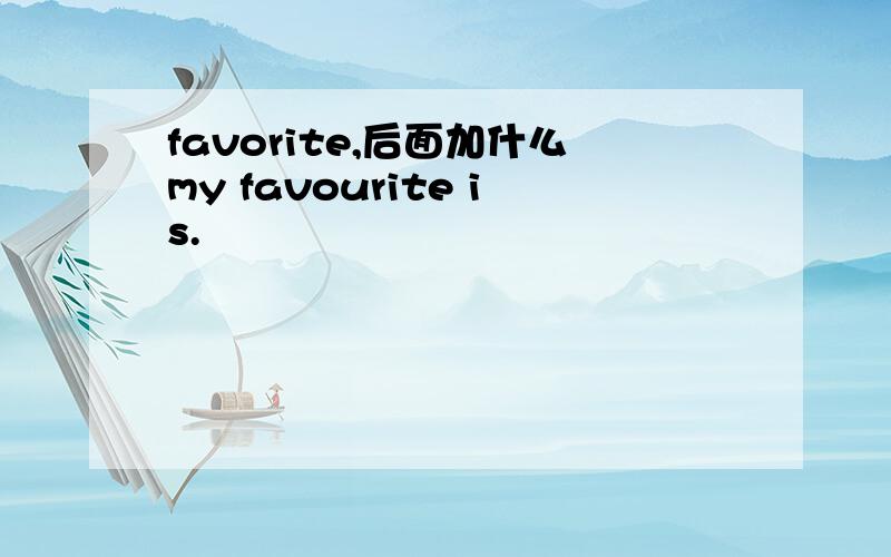 favorite,后面加什么my favourite is.