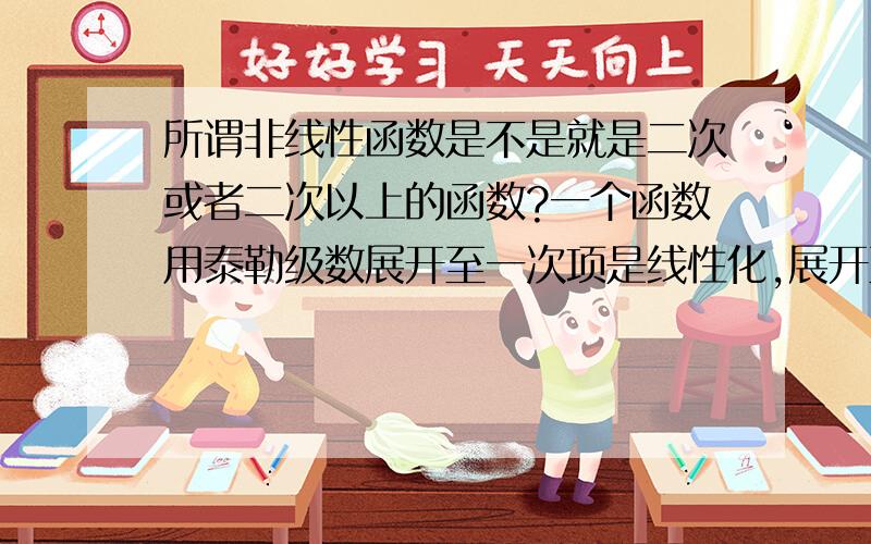 所谓非线性函数是不是就是二次或者二次以上的函数?一个函数用泰勒级数展开至一次项是线性化,展开至二次项就是非线性了?